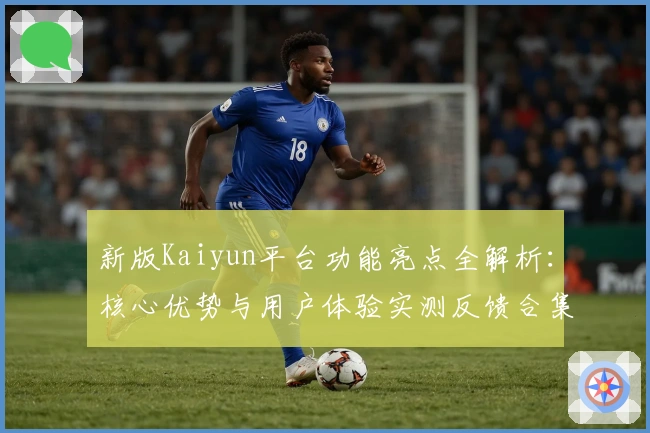 新版Kaiyun平台功能亮点全解析：核心优势与用户体验实测反馈合集