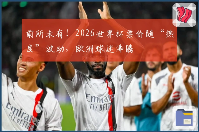 前所未有！2026世界杯票价随“热度”波动，欧洲球迷沸腾