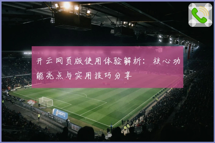 开云网页版使用体验解析：核心功能亮点与实用技巧分享