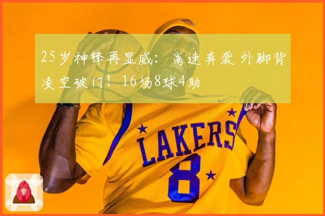25岁神锋再显威：高速奔袭 外脚背凌空破门！16场8球4助