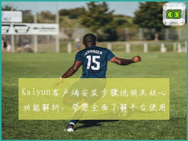 Kaiyun客户端安装步骤说明及核心功能解析，带您全面了解平台使用技巧