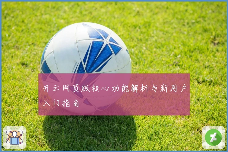 开云网页版核心功能解析与新用户入门指南