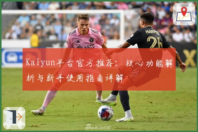 Kaiyun平台官方推荐：核心功能解析与新手使用指南详解