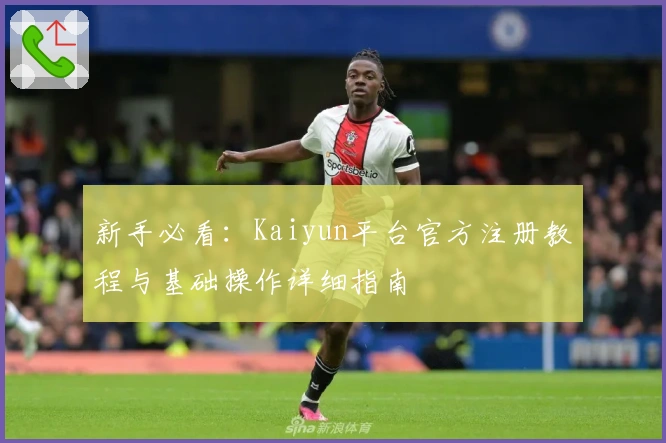 新手必看：Kaiyun平台官方注册教程与基础操作详细指南