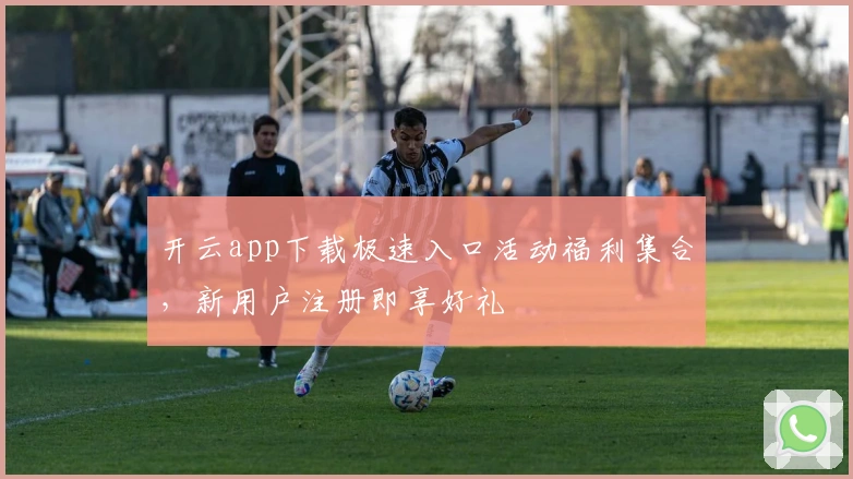 开云app下载极速入口活动福利集合，新用户注册即享好礼