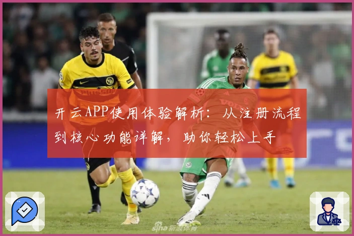 开云APP使用体验解析：从注册流程到核心功能详解，助你轻松上手