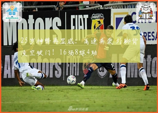 25岁神锋再显威：高速奔袭 外脚背凌空破门！16场8球4助