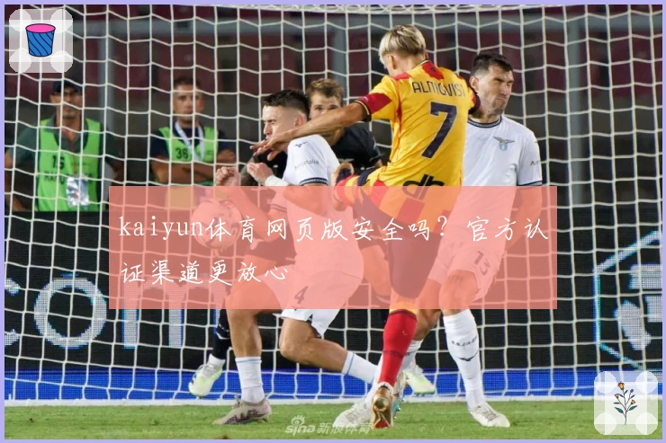 kaiyun体育网页版安全吗？官方认证渠道更放心