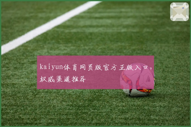 kaiyun体育网页版官方正版入口，权威渠道推荐