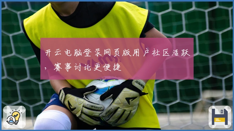 开云电脑登录网页版用户社区活跃，赛事讨论更便捷