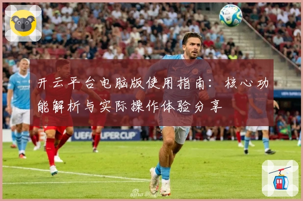 开云平台电脑版使用指南：核心功能解析与实际操作体验分享