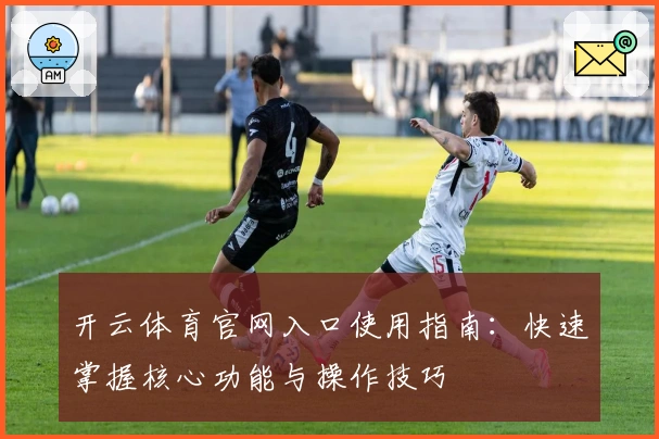 开云体育官网入口使用指南：快速掌握核心功能与操作技巧
