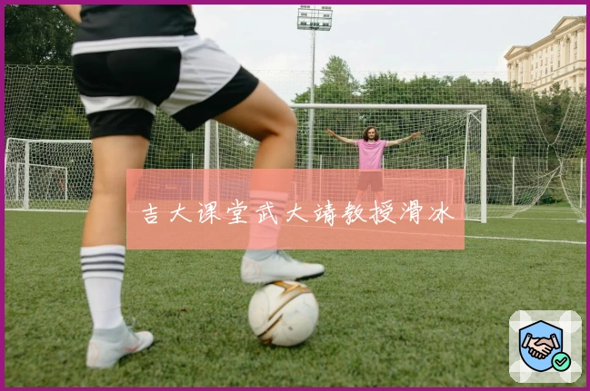 吉大课堂武大靖教授滑冰