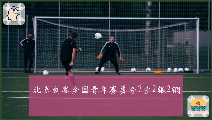 北京剑客全国青年赛勇夺7金2银2铜