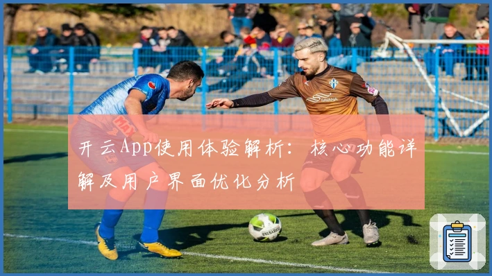 开云App使用体验解析：核心功能详解及用户界面优化分析