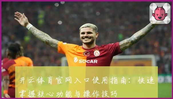 开云体育官网入口使用指南：快速掌握核心功能与操作技巧