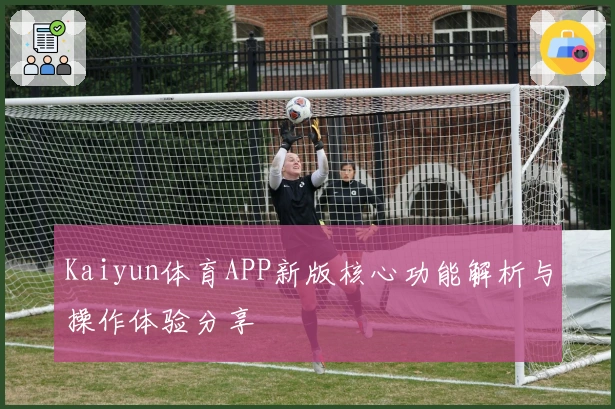 Kaiyun体育APP新版核心功能解析与操作体验分享