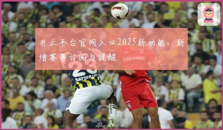 开云平台官网入口2025新功能，新增赛事订阅与提醒