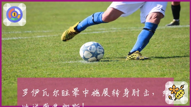 罗伊瓦尔眩晕中施展转身肘击，绝地逆袭弗朗斯！